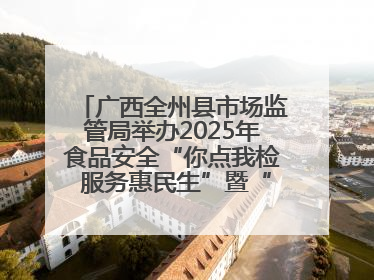 广西全州县市场监管局举办2025年食品安全“你点我检 服务惠民生”暨“百姓点检日”活动启动仪式