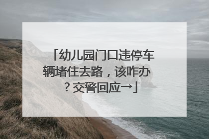 幼儿园门口违停车辆堵住去路，该咋办？交警回应→