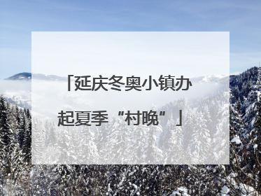 延庆冬奥小镇办起夏季“村晚”