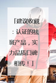 建议收藏：认证的祛斑产品，实力品质口碑相传！