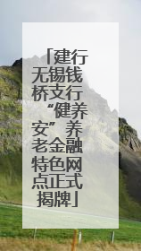 建行无锡钱桥支行“健养安”养老金融特色网点正式揭牌