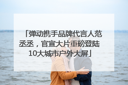 弹动携手品牌代言人范丞丞,官宣大片重磅登陆10大城市户外大屏