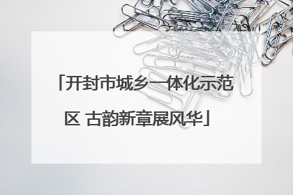 开封市城乡一体化示范区 古韵新章展风华