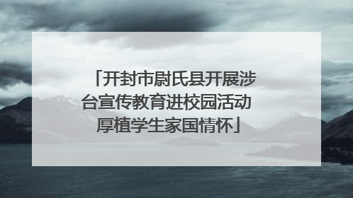 开封市尉氏县开展涉台宣传教育进校园活动 厚植学生家国情怀