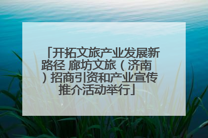 开拓文旅产业发展新路径 廊坊文旅（济南）招商引资和产业宣传推介活动举行