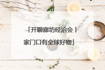 开聊廊坊经洽会丨家门口有全球好物