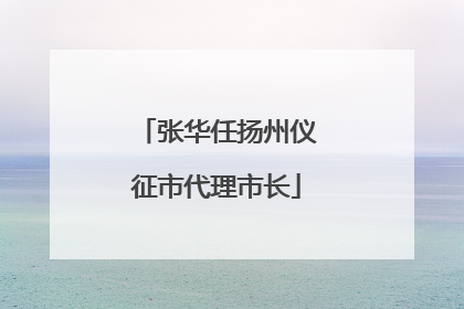 张华任扬州仪征市代理市长