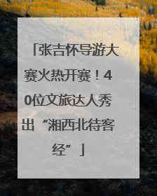 张吉怀导游大赛火热开赛！40位文旅达人秀出“湘西北待客经”