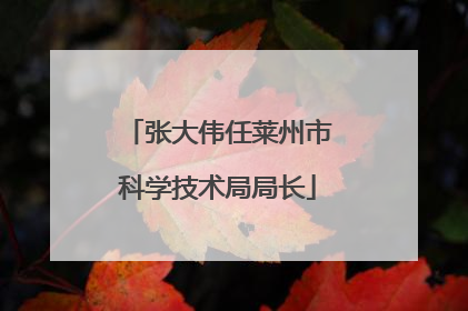 张大伟任莱州市科学技术局局长