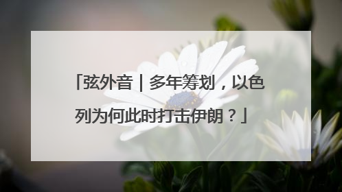 弦外音｜多年筹划，以色列为何此时打击伊朗？