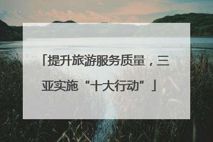 提升旅游服务质量，三亚实施“十大行动”