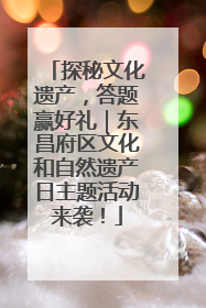 探秘文化遗产，答题赢好礼｜东昌府区文化和自然遗产日主题活动来袭！