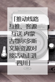 推动线路互推、客源互送 内蒙古鄂尔多斯文旅资源对接活动走进四川