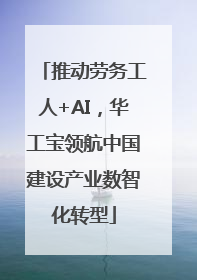 推动劳务工人+AI，华工宝领航中国建设产业数智化转型