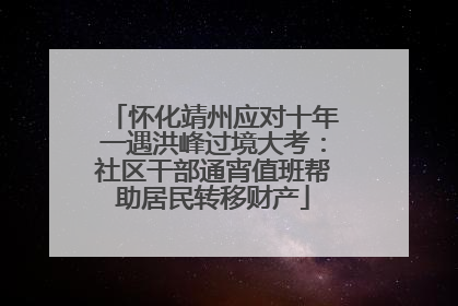 怀化靖州应对十年一遇洪峰过境大考：社区干部通宵值班帮助居民转移财产