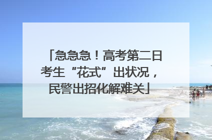 急急急！高考第二日考生“花式”出状况，民警出招化解难关