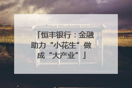 恒丰银行：金融助力“小花生”做成“大产业”