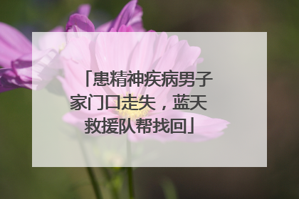 患精神疾病男子家门口走失，蓝天救援队帮找回