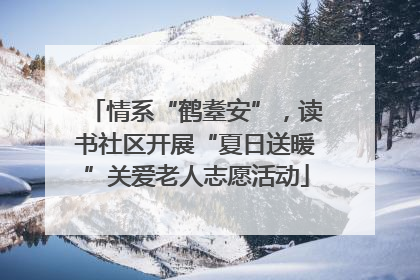 情系“鹤耋安”，读书社区开展“夏日送暖”关爱老人志愿活动