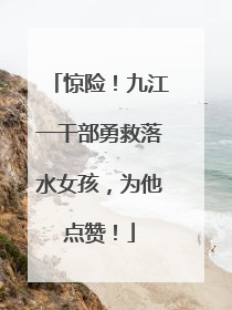 惊险！九江一干部勇救落水女孩，为他点赞！