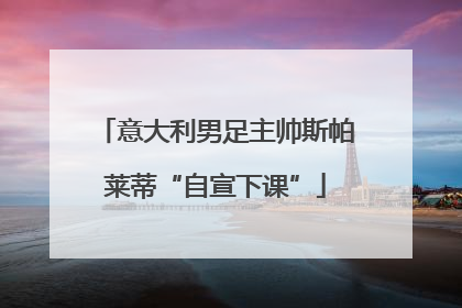意大利男足主帅斯帕莱蒂“自宣下课”