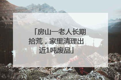 房山一老人长期拾荒，家里清理出近1吨废品