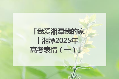 我爱湘潭我的家丨湘潭2025年高考表情（一）