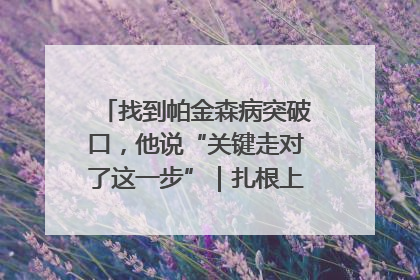 找到帕金森病突破口，他说“关键走对了这一步”｜扎根上海，从0到1
