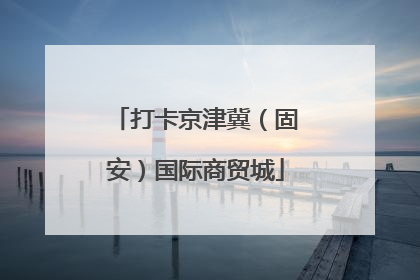 打卡京津冀（固安）国际商贸城