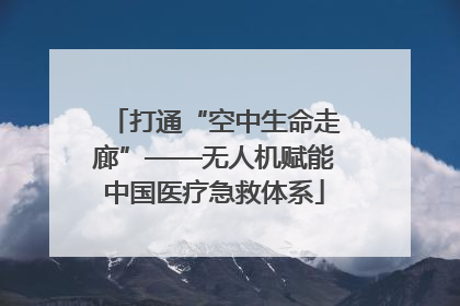 打通“空中生命走廊”——无人机赋能中国医疗急救体系