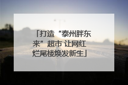 打造“泰州胖东来”超市 让网红烂尾楼焕发新生