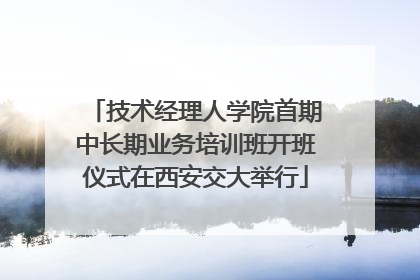 技术经理人学院首期中长期业务培训班开班仪式在西安交大举行