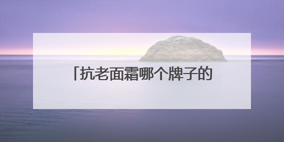 抗老面霜哪个牌子的效果好？十大最有效抗衰老面霜实测力荐