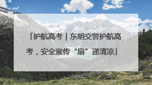 护航高考｜东明交警护航高考，安全宣传“扇”递清凉