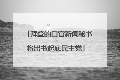 拜登的白宫新闻秘书将出书起底民主党