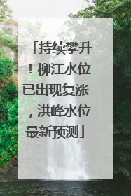 持续攀升！柳江水位已出现复涨，洪峰水位最新预测