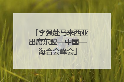 李强赴马来西亚出席东盟—中国—海合会峰会