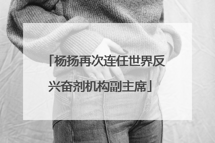 杨扬再次连任世界反兴奋剂机构副主席