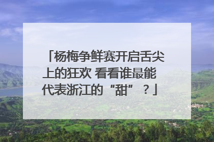 杨梅争鲜赛开启舌尖上的狂欢 看看谁最能代表浙江的“甜”？