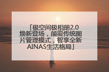 极空间极相册2.0焕新登场，颠覆传统图片管理模式，智享全新AINAS生活格局