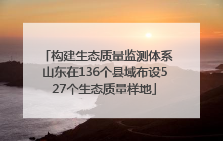 构建生态质量监测体系 山东在136个县域布设527个生态质量样地