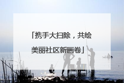 携手大扫除，共绘美丽社区新画卷