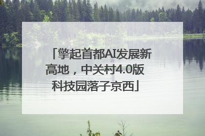 擎起首都AI发展新高地，中关村4.0版科技园落子京西