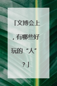 文博会上，有哪些好玩的“人”？