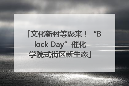 文化新村等您来！“Block Day”催化学院式街区新生态