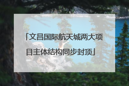 文昌国际航天城两大项目主体结构同步封顶