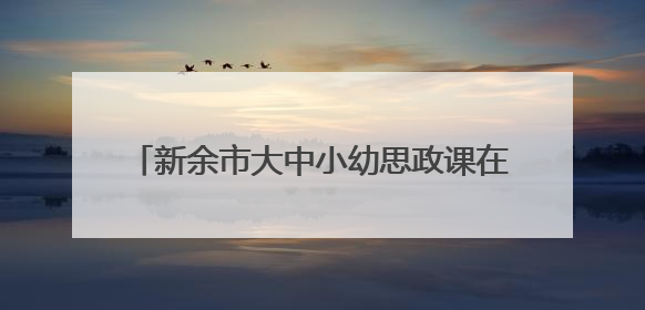 新余市大中小幼思政课在江西工程学院成功举办