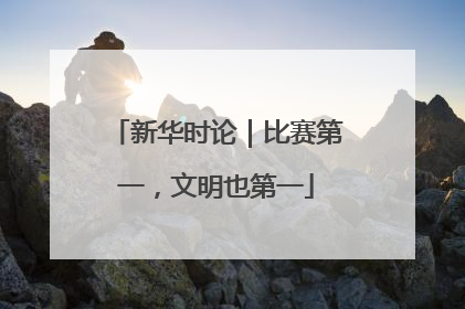 新华时论｜比赛第一，文明也第一