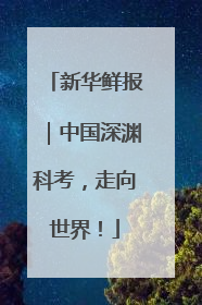 新华鲜报｜中国深渊科考，走向世界！