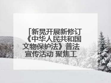 新晃开展新修订《中华人民共和国文物保护法》普法宣传活动 聚焦工业遗产守护